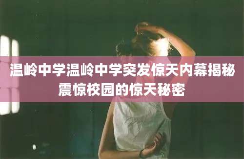 温岭中学温岭中学突发惊天内幕揭秘震惊校园的惊天秘密