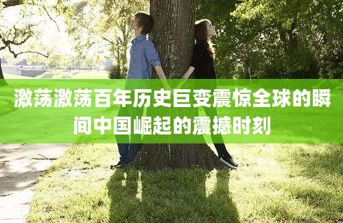 激荡激荡百年历史巨变震惊全球的瞬间中国崛起的震撼时刻