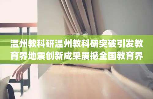 温州教科研温州教科研突破引发教育界地震创新成果震撼全国教育界