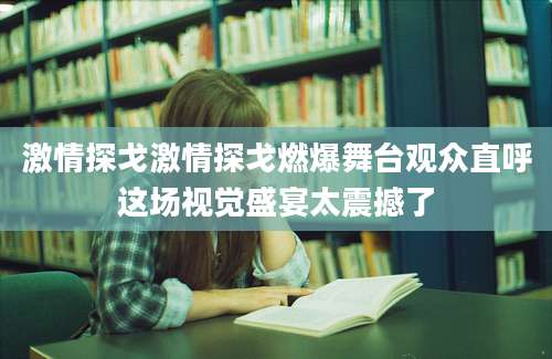 激情探戈激情探戈燃爆舞台观众直呼这场视觉盛宴太震撼了