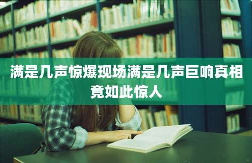满是几声惊爆现场满是几声巨响真相竟如此惊人