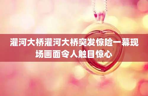 灌河大桥灌河大桥突发惊险一幕现场画面令人触目惊心