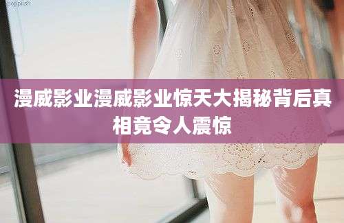 漫威影业漫威影业惊天大揭秘背后真相竟令人震惊