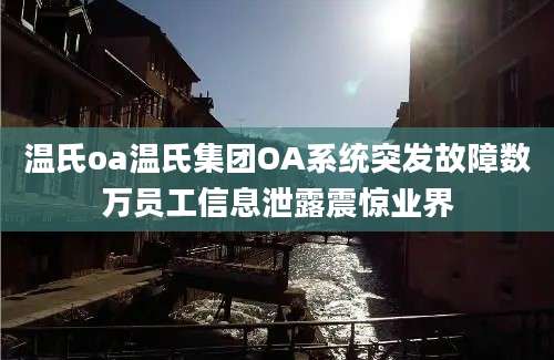 温氏oa温氏集团OA系统突发故障数万员工信息泄露震惊业界