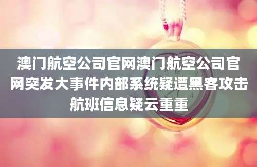 澳门航空公司官网澳门航空公司官网突发大事件内部系统疑遭黑客攻击航班信息疑云重重