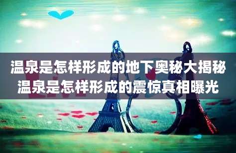 温泉是怎样形成的地下奥秘大揭秘温泉是怎样形成的震惊真相曝光