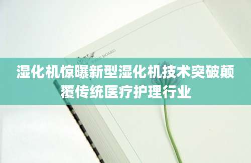 湿化机惊曝新型湿化机技术突破颠覆传统医疗护理行业