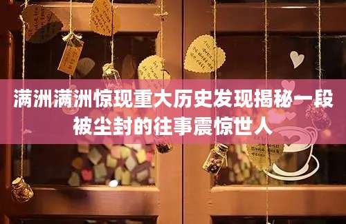 满洲满洲惊现重大历史发现揭秘一段被尘封的往事震惊世人