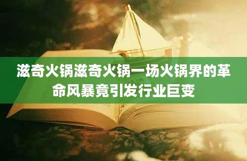 滋奇火锅滋奇火锅一场火锅界的革命风暴竟引发行业巨变