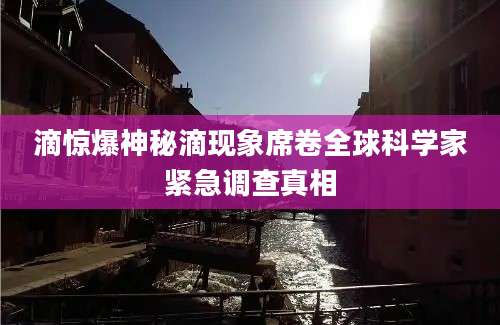 滴惊爆神秘滴现象席卷全球科学家紧急调查真相