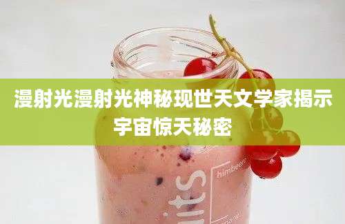 漫射光漫射光神秘现世天文学家揭示宇宙惊天秘密
