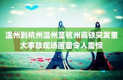 温州到杭州温州至杭州高铁突发重大事故现场画面令人震惊