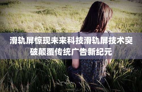 滑轨屏惊现未来科技滑轨屏技术突破颠覆传统广告新纪元