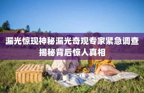 漏光惊现神秘漏光奇观专家紧急调查揭秘背后惊人真相