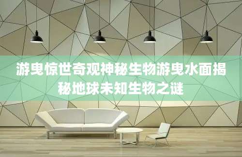 游曳惊世奇观神秘生物游曳水面揭秘地球未知生物之谜