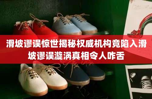 滑坡谬误惊世揭秘权威机构竟陷入滑坡谬误漩涡真相令人咋舌