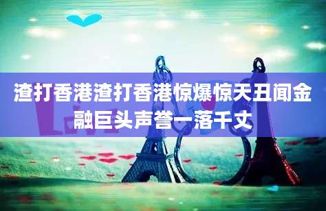 渣打香港渣打香港惊爆惊天丑闻金融巨头声誉一落千丈