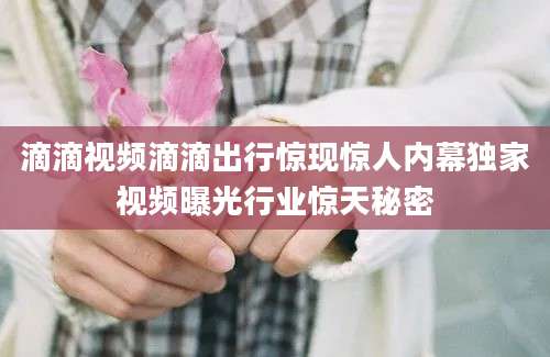 滴滴视频滴滴出行惊现惊人内幕独家视频曝光行业惊天秘密