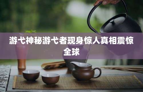 游弋神秘游弋者现身惊人真相震惊全球