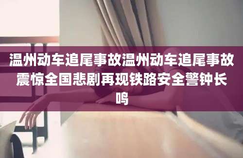 温州动车追尾事故温州动车追尾事故震惊全国悲剧再现铁路安全警钟长鸣