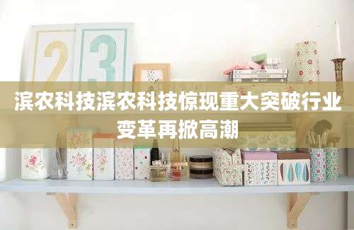 滨农科技滨农科技惊现重大突破行业变革再掀高潮