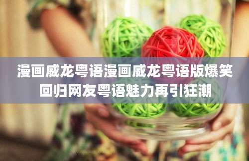 漫画威龙粤语漫画威龙粤语版爆笑回归网友粤语魅力再引狂潮