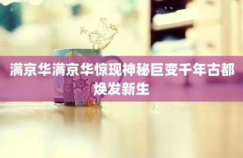 满京华满京华惊现神秘巨变千年古都焕发新生