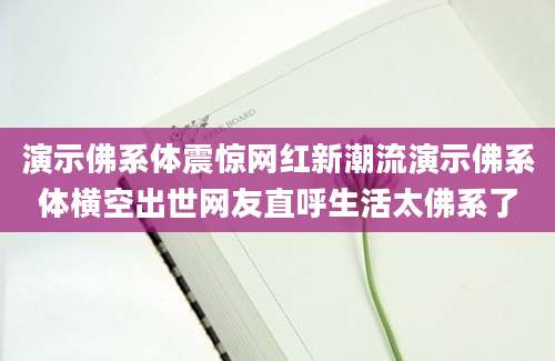 演示佛系体震惊网红新潮流演示佛系体横空出世网友直呼生活太佛系了