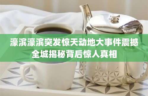 濠滨濠滨突发惊天动地大事件震撼全城揭秘背后惊人真相