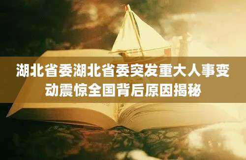 湖北省委湖北省委突发重大人事变动震惊全国背后原因揭秘
