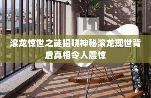 滚龙惊世之谜揭晓神秘滚龙现世背后真相令人震惊