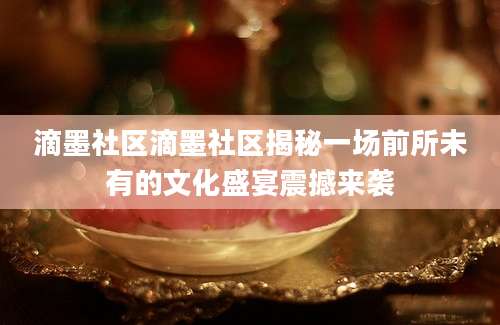 滴墨社区滴墨社区揭秘一场前所未有的文化盛宴震撼来袭