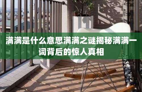 满满是什么意思满满之谜揭秘满满一词背后的惊人真相