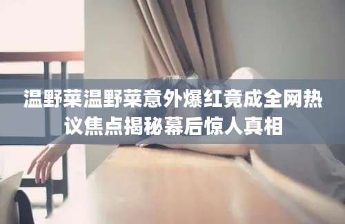 温野菜温野菜意外爆红竟成全网热议焦点揭秘幕后惊人真相