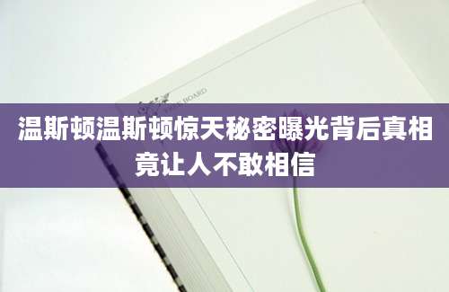 温斯顿温斯顿惊天秘密曝光背后真相竟让人不敢相信