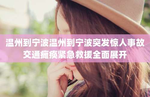 温州到宁波温州到宁波突发惊人事故交通瘫痪紧急救援全面展开