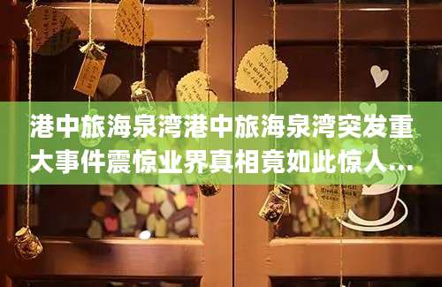 港中旅海泉湾港中旅海泉湾突发重大事件震惊业界真相竟如此惊人...