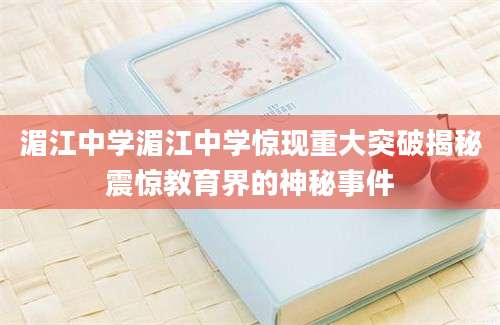 湄江中学湄江中学惊现重大突破揭秘震惊教育界的神秘事件
