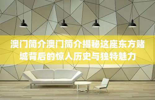 澳门简介澳门简介揭秘这座东方赌城背后的惊人历史与独特魅力