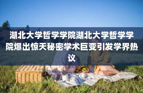 湖北大学哲学学院湖北大学哲学学院爆出惊天秘密学术巨变引发学界热议