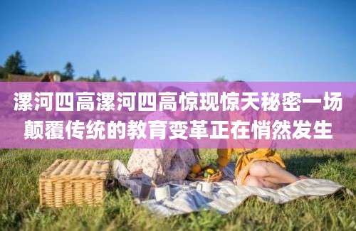 漯河四高漯河四高惊现惊天秘密一场颠覆传统的教育变革正在悄然发生