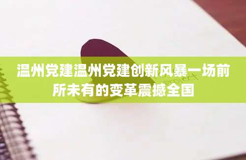 温州党建温州党建创新风暴一场前所未有的变革震撼全国