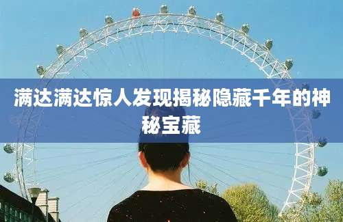 满达满达惊人发现揭秘隐藏千年的神秘宝藏