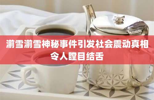 湔雪湔雪神秘事件引发社会震动真相令人瞠目结舌