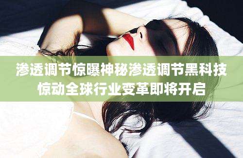 渗透调节惊曝神秘渗透调节黑科技惊动全球行业变革即将开启