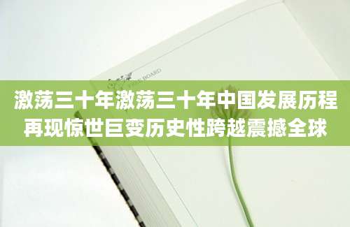 激荡三十年激荡三十年中国发展历程再现惊世巨变历史性跨越震撼全球