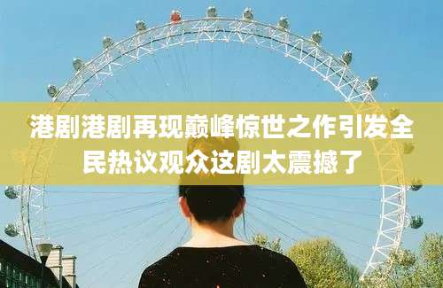 港剧港剧再现巅峰惊世之作引发全民热议观众这剧太震撼了