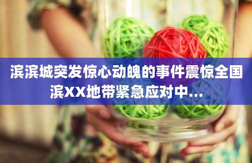 滨滨城突发惊心动魄的事件震惊全国滨XX地带紧急应对中...