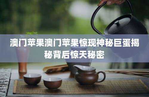 澳门苹果澳门苹果惊现神秘巨蛋揭秘背后惊天秘密