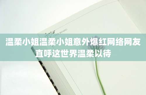 温柔小姐温柔小姐意外爆红网络网友直呼这世界温柔以待
